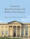 Swansea&rsquo;s Royal Institution and Wales&rsquo;s First Museum