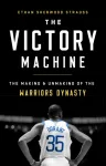 The Victory Machine : The Making and Unmaking of the Warriors Dynasty
