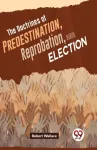 The Doctrines of Predestination, Reprobation, and Election