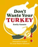 Don't Waste Your Turkey, Innovative recipes for your festive leftovers