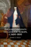 English Convents in Catholic Europe, c.1600&ndash;1800