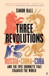 Three Revolutions, Russia, China, Cuba and the Epic Journeys that Changed the World