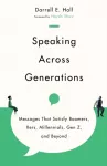Speaking Across Generations &ndash; Messages That Satisfy Boomers, Xers, Millennials, Gen Z, and Beyond