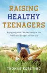 Raising Healthy Teenagers &ndash; Equipping Your Child to Navigate the Pitfalls and Dangers of Teen Life