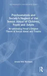 Psychoanalysis and Society&rsquo;s Neglect of the Sexual Abuse of Children, Youth and Adults