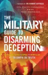 Military Guide to Disarming Deception &ndash; Battlefield Tactics to Expose the Enemy`s Lies and Triumph in Truth