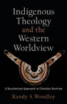 Indigenous Theology and the Western Worldview &ndash; A Decolonized Approach to Christian Doctrine