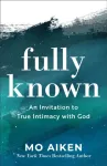 Fully Known &ndash; An Invitation to True Intimacy with God