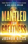Mantled for Greatness &ndash; Your Prophetic Guide to Releasing a God&ndash;Sized Dream