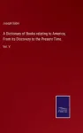 A Dictionary of Books relating to America, From its Discovery to the Present Time.