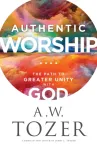 Authentic Worship &ndash; The Path to Greater Unity with God