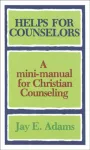 Helps for Counselors &ndash; A mini&ndash;manual for Christian Counseling