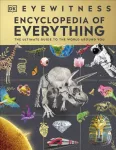 Eyewitness Encyclopedia of Everything, The Ultimate Guide to the World Around You