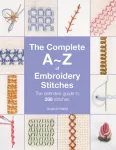 Complete A-Z of Embroidery Stitches, The Definitive Guide to 288 Stitches
