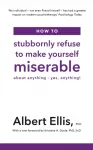 How to Stubbornly Refuse to Make Yourself Miserable, About Anything - Yes, Anything!