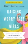 Raising Worry&ndash;Free Girls &ndash; Helping Your Daughter Feel Braver, Stronger, and Smarter in an Anxious World