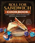 Roll for Sandwich&reg; Cookbook for Gaming Enthusiasts and Adventurous Eaters