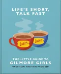 Life's Short, Talk Fast: The Little Guide to Gilmore Girls