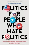 Politics for People Who Hate Politics &ndash; How to Engage without Losing Your Friends or Selling Your Soul