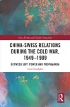 China-Swiss Relations during the Cold War, 1949&ndash;1989