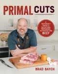 Primal Cuts, A Butcher&rsquo;s Guide to Selecting, Preparing, and Perfecting Beef