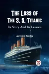 Loss of the S. S. Titanic its Story and its Lessons