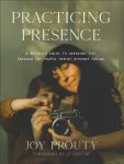 Practicing Presence &ndash; A Mother`s Guide to Savoring Life through the Photos You`re Already Taking