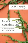 Participating in Abundant Life &ndash; Holistic Salvation for a Secular Age