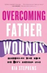 Overcoming Father Wounds &ndash; Exchanging Your Pain for God`s Perfect Love