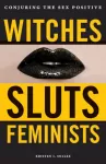 Witches, Sluts, Feminists, Conjuring the Sex Positive