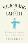Rejoicing in Lament &ndash; Wrestling with Incurable Cancer and Life in Christ