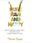 Pure, Raw and Happy - How to Navigate a More Joyful New Way of Life Straight from the Heart