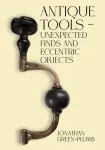 Antique Tools &ndash; Unexpected Finds and Eccentric Objects