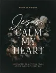 Jesus, Calm My Heart &ndash; 365 Prayers to Give You Peace at the Close of Every Day