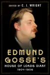 Edmund Gosse&rsquo;s House of Lords Diary 1904&ndash;1906