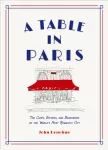 Table in Paris: The Cafes, Bistros, and&nbsp;Brasseries of the World's Most Romantic City