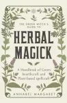 Green Witch's Guide to Herbal Magick, A Handbook of Green Hearthcraft and Plant-Based Spellcraft
