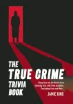 True Crime Trivia Book, A Deep Dive into the World&rsquo;s Most Shocking Acts, with Trivia Questions, Fascinating Facts and More