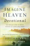 Imagine Heaven Devotional &ndash; 100 Reflections to Bring Heaven to Your Life Today