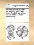 essay or instruction for learning the church plain chant. To which are added, various hymns, ... With approbation.