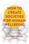 How To Create Societies for Human Wellbeing