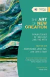 The Art of New Creation &ndash; Trajectories in Theology and the Arts