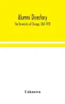 Alumni directory. The University of Chicago, 1861-1910