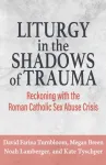 Liturgy in the Shadows of Trauma: Reckoning with the Roman Catholic Sex Abuse Crisis