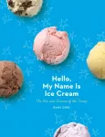 Hello, My Name Is Ice Cream, The Art and Science of the Scoop: A Cookbook