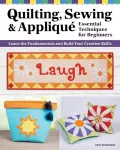 Quilting, Sewing & Applique: Essential Techniques for Beginners, Learn the Fundamentals and Build Your Creative Skills