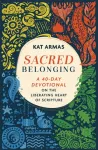 Sacred Belonging &ndash; A 40&ndash;Day Devotional on the Liberating Heart of Scripture
