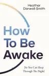 How To Be Awake (So You Can Sleep Through the Night)