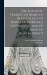 Life of St. Frances of Rome, of Blessed Lucy of Narni, of Dominica of Paradiso, and of Anne De Montmorency [microform]