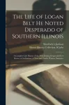 Life of Logan Belt He Noted Desperado of Southern Illinois